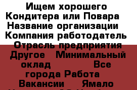 Ищем хорошего Кондитера или Повара › Название организации ­ Компания-работодатель › Отрасль предприятия ­ Другое › Минимальный оклад ­ 20 000 - Все города Работа » Вакансии   . Ямало-Ненецкий АО,Ноябрьск г.